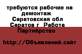 требуются рабочие на демонтаж  - Саратовская обл., Саратов г. Работа » Партнёрство   